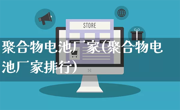 聚合物电池厂家(聚合物电池厂家排行)_https://www.gdbxwh.com_抖音快手_第1张