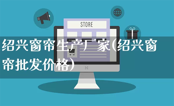 绍兴窗帘生产厂家(绍兴窗帘批发价格)_https://www.gdbxwh.com_淘宝运营_第1张