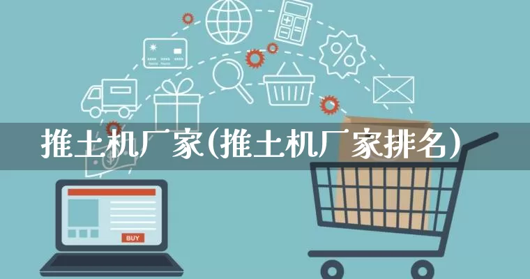 推土机厂家(推土机厂家排名)_https://www.gdbxwh.com_直通车_第1张