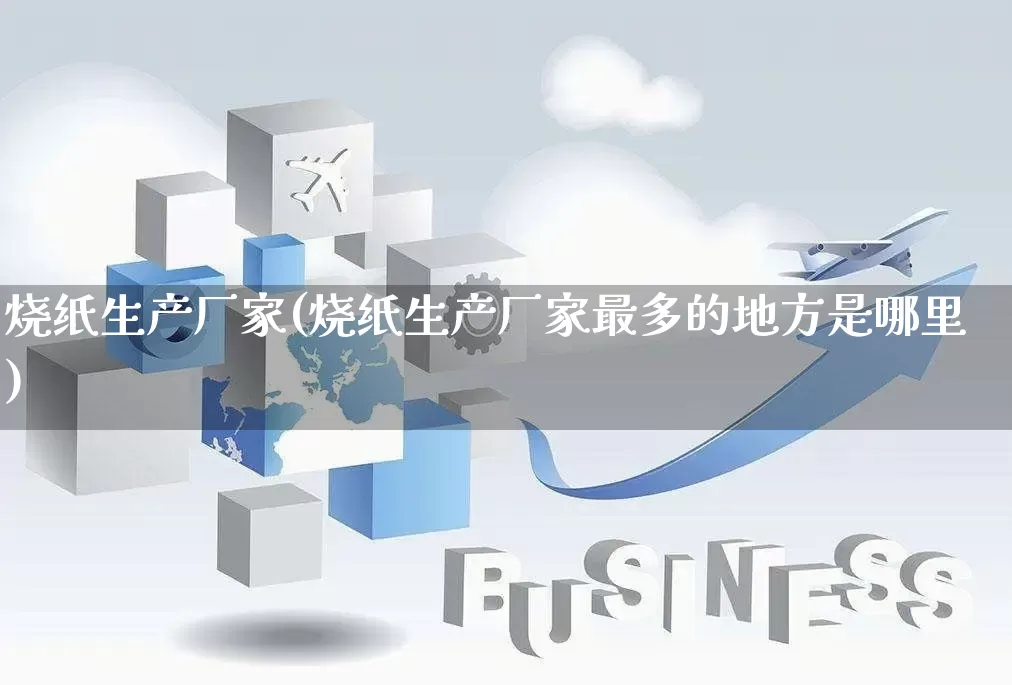 烧纸生产厂家(烧纸生产厂家最多的地方是哪里)_https://www.gdbxwh.com_开网店_第1张