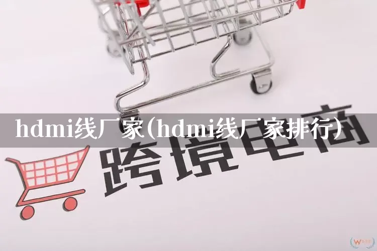 hdmi线厂家(hdmi线厂家排行)_https://www.gdbxwh.com_开网店_第1张