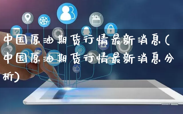 中国原油期货行情最新消息(中国原油期货行情最新消息分析)_https://www.gdbxwh.com_天猫运营_第1张