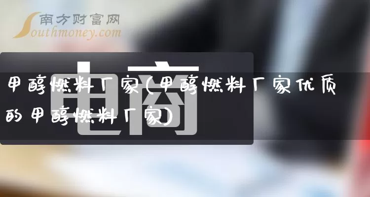 甲醇燃料厂家(甲醇燃料厂家优质的甲醇燃料厂家)_https://www.gdbxwh.com_淘宝运营_第1张