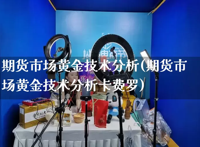 期货市场黄金技术分析(期货市场黄金技术分析卡费罗)_https://www.gdbxwh.com_抖音快手_第1张