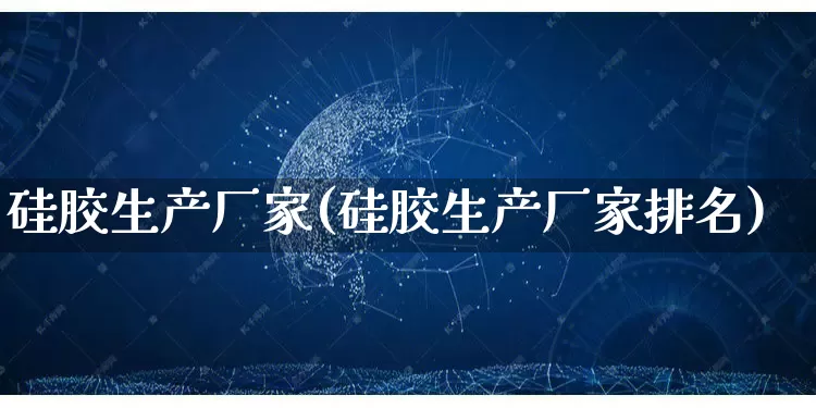 硅胶生产厂家(硅胶生产厂家排名)_https://www.gdbxwh.com_抖音快手_第1张