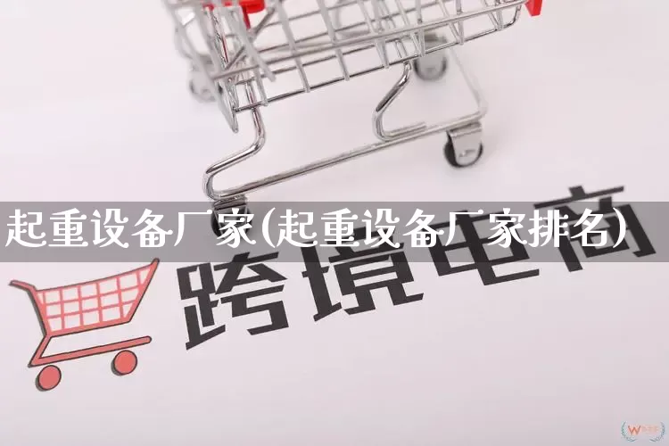 起重设备厂家(起重设备厂家排名)_https://www.gdbxwh.com_淘宝运营_第1张