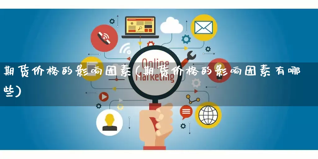 期货价格的影响因素(期货价格的影响因素有哪些)_https://www.gdbxwh.com_天猫运营_第1张