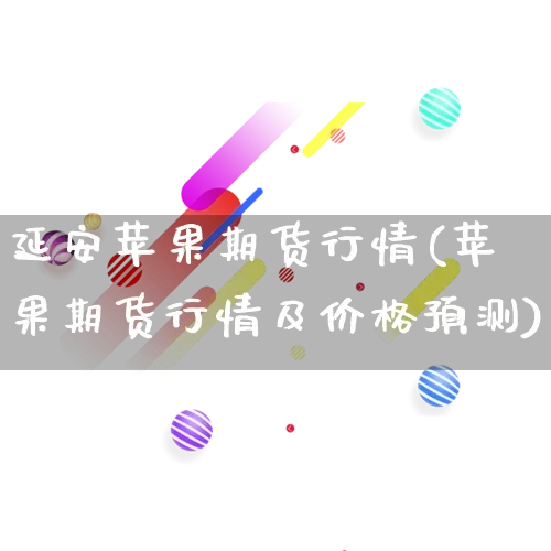 延安苹果期货行情(苹果期货行情及价格预测)_https://www.gdbxwh.com_天猫运营_第1张