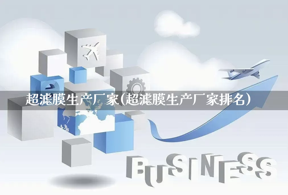 超滤膜生产厂家(超滤膜生产厂家排名)_https://www.gdbxwh.com_淘宝运营_第1张