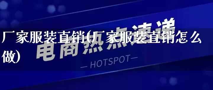 厂家服装直销(厂家服装直销怎么做)_https://www.gdbxwh.com_淘宝运营_第1张