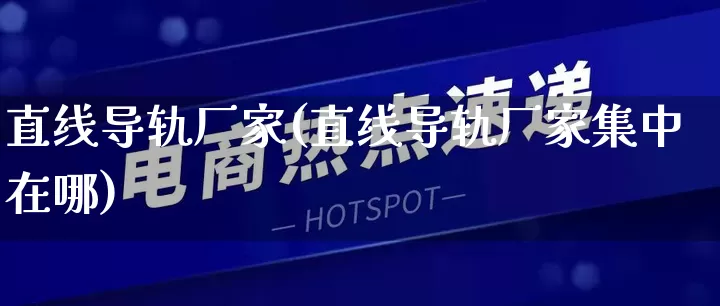 直线导轨厂家(直线导轨厂家集中在哪)_https://www.gdbxwh.com_淘宝运营_第1张