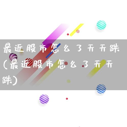 最近股市怎么了天天跌(最近股市怎么了天天跌)_https://www.gdbxwh.com_代运营_第1张