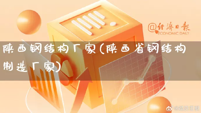 陕西钢结构厂家(陕西省钢结构制造厂家)_https://www.gdbxwh.com_淘宝运营_第1张