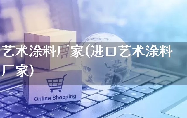 艺术涂料厂家(进口艺术涂料厂家)_https://www.gdbxwh.com_天猫运营_第1张