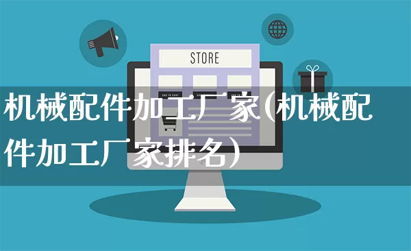 机械配件加工厂家(机械配件加工厂家排名)_https://www.gdbxwh.com_淘宝运营_第1张