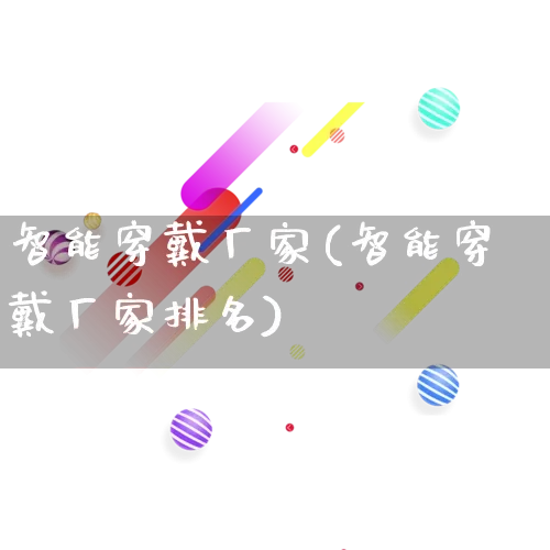智能穿戴厂家(智能穿戴厂家排名)_https://www.gdbxwh.com_开网店_第1张