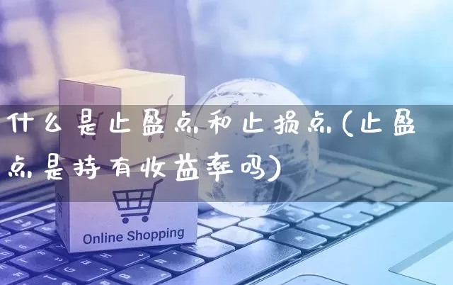 什么是止盈点和止损点(止盈点是持有收益率吗)_https://www.gdbxwh.com_代运营_第1张