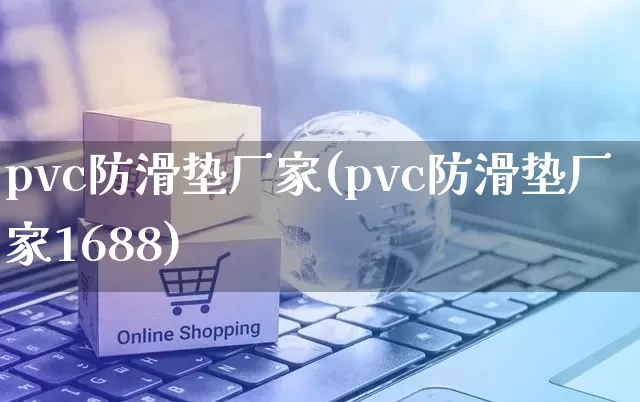pvc防滑垫厂家(pvc防滑垫厂家1688)_https://www.gdbxwh.com_淘宝运营_第1张