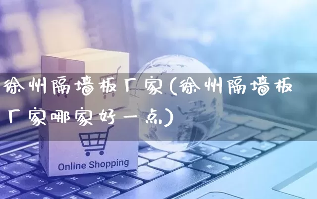 徐州隔墙板厂家(徐州隔墙板厂家哪家好一点)_https://www.gdbxwh.com_代运营_第1张