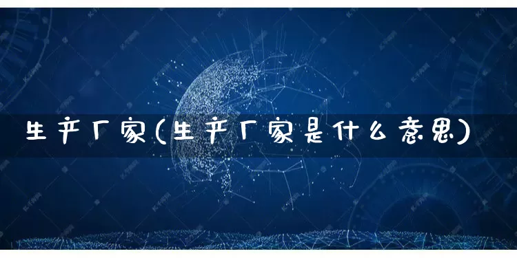 生产厂家(生产厂家是什么意思)_https://www.gdbxwh.com_直通车_第1张