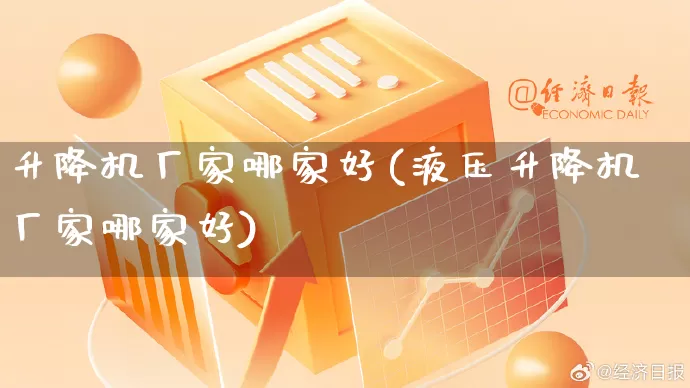 升降机厂家哪家好(液压升降机厂家哪家好)_https://www.gdbxwh.com_抖音快手_第1张