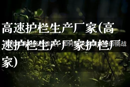 高速护栏生产厂家(高速护栏生产厂家护栏厂家)_https://www.gdbxwh.com_天猫运营_第1张