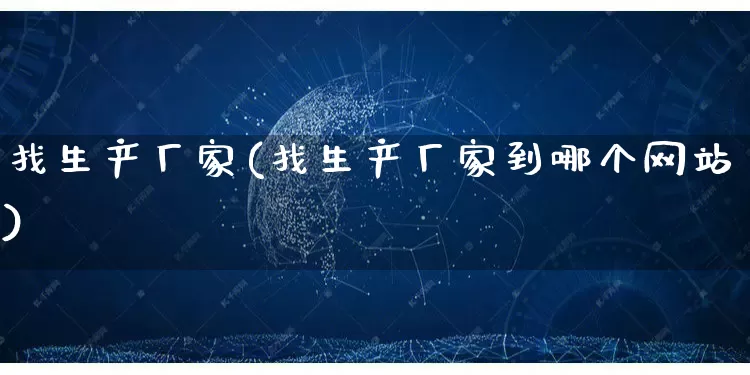 找生产厂家(找生产厂家到哪个网站)_https://www.gdbxwh.com_直通车_第1张