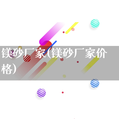 镁砂厂家(镁砂厂家价格)_https://www.gdbxwh.com_抖音快手_第1张