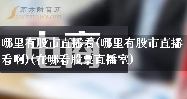 哪里有股市直播看(哪里有股市直播看啊)(在哪看股票直播室)_开网店_第1张_电商运营网 哪里有股市直播看(哪里有股市直播看啊)(在哪看股票直播室)_https://www.gdbxwh.com_开网店_第1张