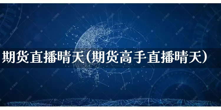期货直播晴天(期货高手直播晴天)_https://www.gdbxwh.com_抖音快手_第1张