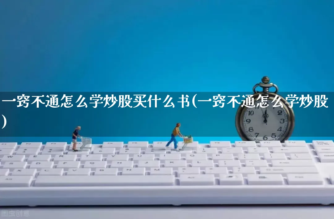 一窍不通怎么学炒股买什么书(一窍不通怎么学炒股)_https://www.gdbxwh.com_直通车_第1张
