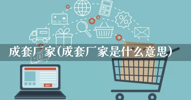 成套厂家(成套厂家是什么意思)_https://www.gdbxwh.com_抖音快手_第1张