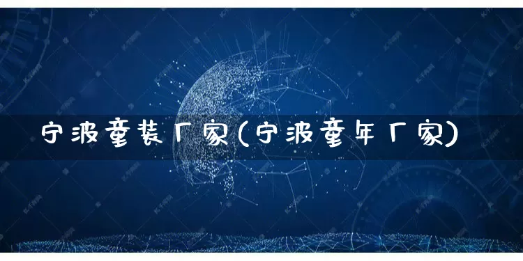 宁波童装厂家(宁波童年厂家)_https://www.gdbxwh.com_代运营_第1张