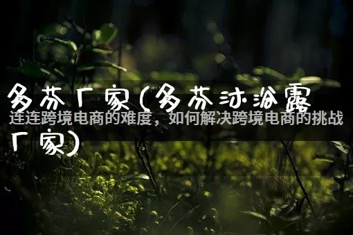多芬厂家(多芬沐浴露厂家)_https://www.gdbxwh.com_直通车_第1张