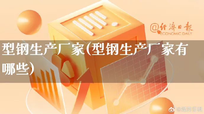 型钢生产厂家(型钢生产厂家有哪些)_https://www.gdbxwh.com_代运营_第1张