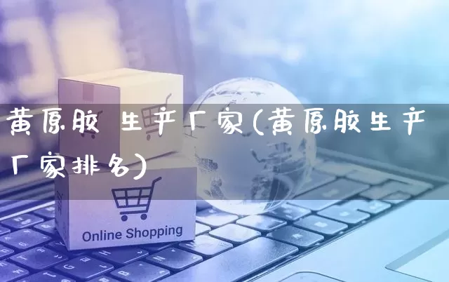 黄原胶 生产厂家(黄原胶生产厂家排名)_https://www.gdbxwh.com_直通车_第1张