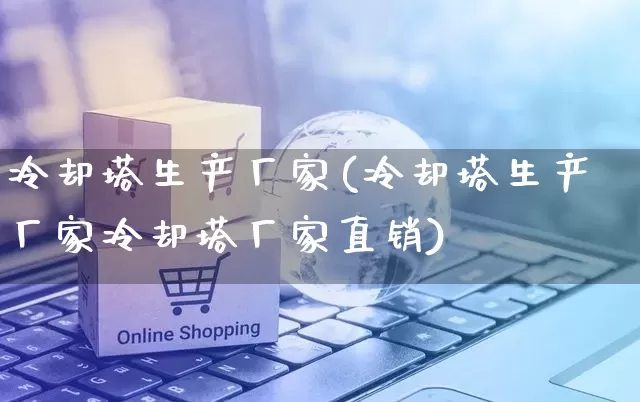 冷却塔生产厂家(冷却塔生产厂家冷却塔厂家直销)_https://www.gdbxwh.com_抖音快手_第1张