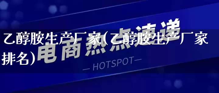 乙醇胺生产厂家(乙醇胺生产厂家排名)_https://www.gdbxwh.com_开网店_第1张