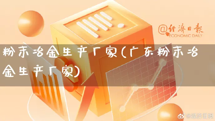 粉末冶金生产厂家(广东粉末冶金生产厂家)_https://www.gdbxwh.com_淘宝运营_第1张