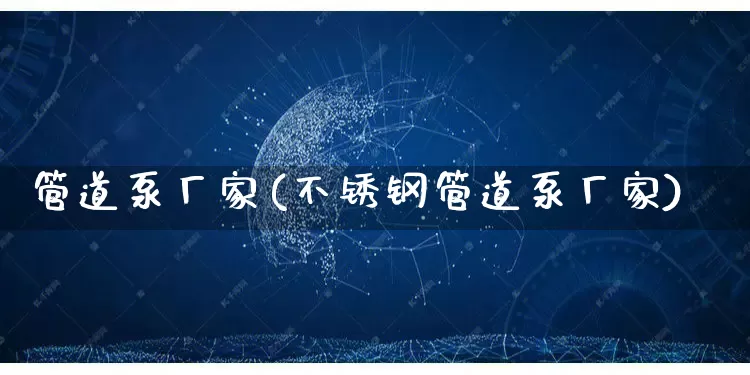 管道泵厂家(不锈钢管道泵厂家)_https://www.gdbxwh.com_淘宝运营_第1张