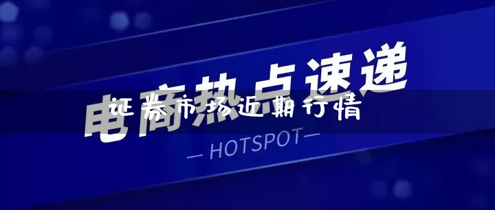 证券市场近期行情_https://www.gdbxwh.com_代运营_第1张