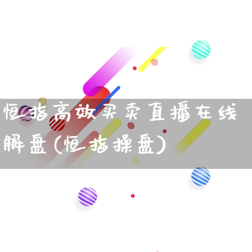 恒指高效买卖直播在线解盘(恒指操盘)_https://www.gdbxwh.com_代运营_第1张