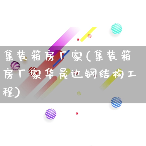 集装箱房厂家(集装箱房厂家华晟达钢结构工程)_https://www.gdbxwh.com_直通车_第1张