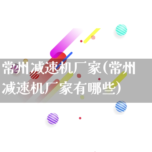 常州减速机厂家(常州减速机厂家有哪些)_https://www.gdbxwh.com_淘宝运营_第1张