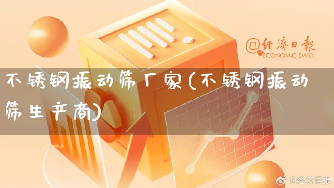 不锈钢振动筛厂家(不锈钢振动筛生产商)_https://www.gdbxwh.com_开网店_第1张