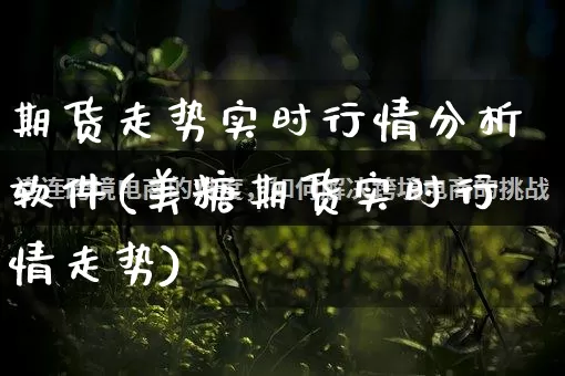 期货走势实时行情分析软件(美糖期货实时行情走势)_https://www.gdbxwh.com_直通车_第1张