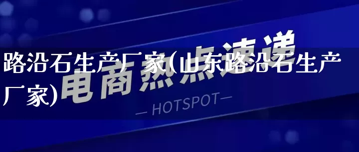 路沿石生产厂家(山东路沿石生产厂家)_https://www.gdbxwh.com_直通车_第1张