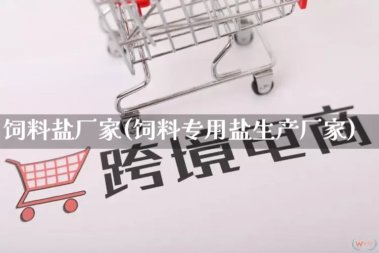 饲料盐厂家(饲料专用盐生产厂家)_https://www.gdbxwh.com_淘宝运营_第1张