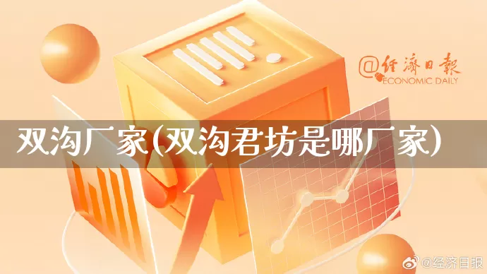 双沟厂家(双沟君坊是哪厂家)_https://www.gdbxwh.com_抖音快手_第1张