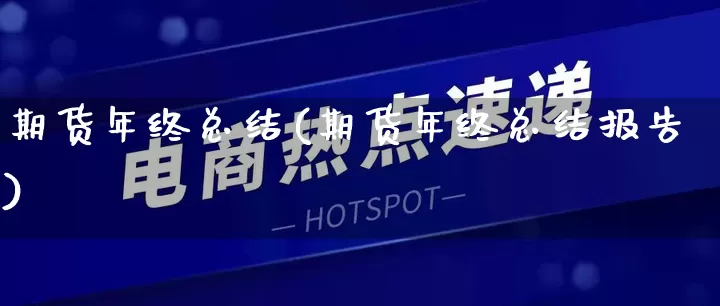期货年终总结(期货年终总结报告)_https://www.gdbxwh.com_抖音快手_第1张
